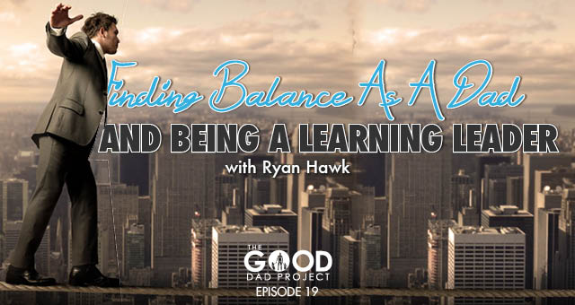 Finding Balance as a Dad and Being a Learning Leader with Ryan Hawk – GDP019
