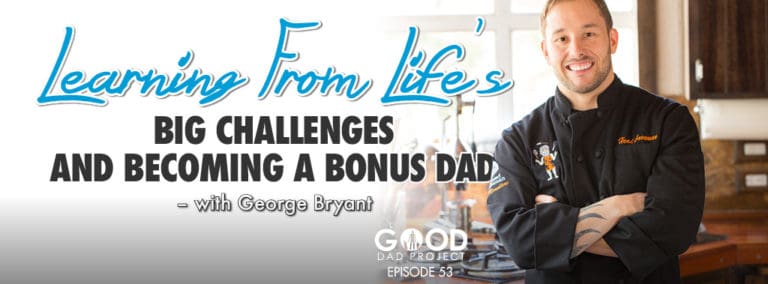 Learning from Life’s Big Challenges and becoming a Bonus Dad with George Bryant