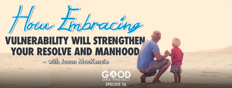How Embracing Vulnerability will Strengthen your Resolve and Manhood with Jason MacKenzie