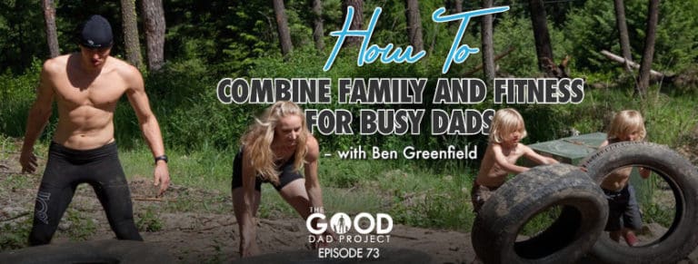 How to Combine Family and Fitness for Busy Dads with Ben Greenfield