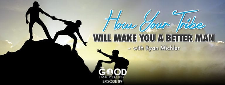 How Your Tribe Will Make You a Better Man with Ryan Michler