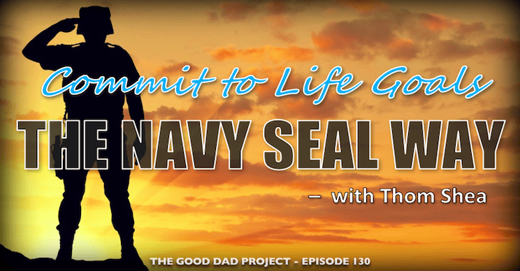 How to Commit to Life Goals the Navy SEAL Way with Thom Shea