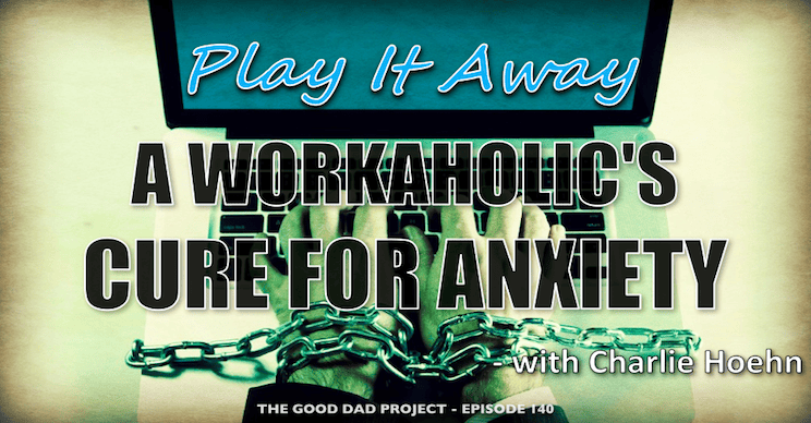 Play It Away: A Workaholic’s Cure for Anxiety with Charlie Hoehn