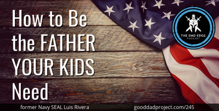 How to Be the Father Your Kids Need with former Navy SEAL Luis Rivera