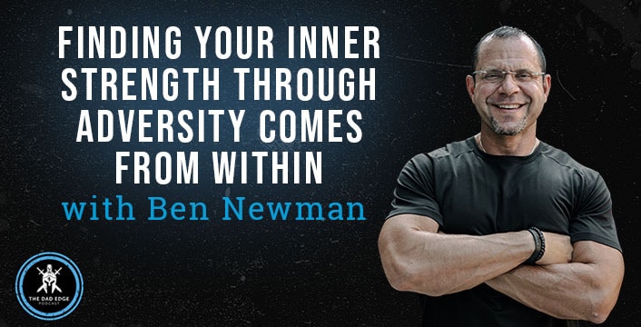 Finding Your Inner Strength Through Adversity Comes from Within with Ben Newman