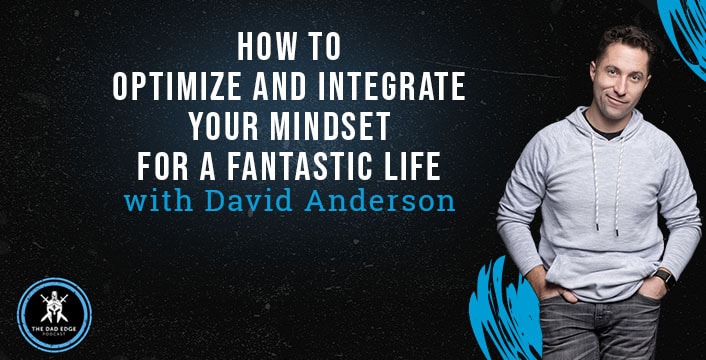 How to Optimize and Integrate Your Mindset For a Fantastic Life with David Anderson