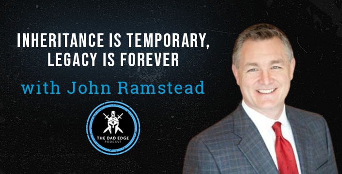 Inheritance is Temporary, Legacy is Forever with John Ramstead