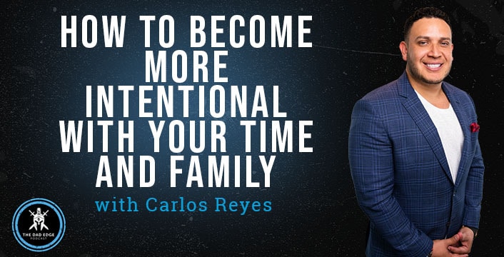 How to Become More Intentional with Your Time and Family with Carlos Reyes