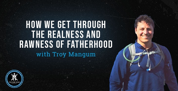 How We Get Through the Realness and Rawness of Fatherhood with Troy Mangum