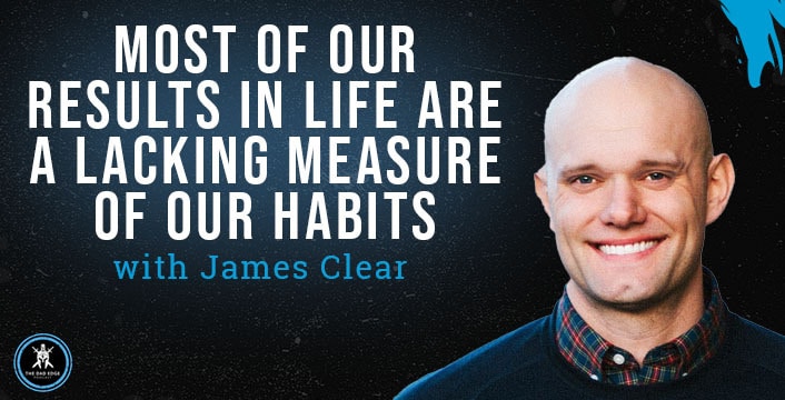 Most of Our Results in Life Are a Lacking Measure of Our Habits with James Clear