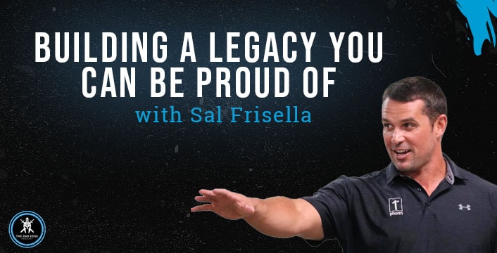 Building a Legacy You Can Be Proud Of with Sal Frisella